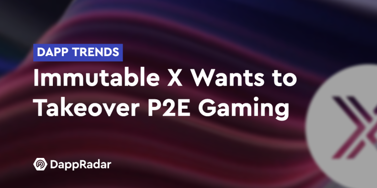Dapp 趋势：Immutable X 想要接管 P2E 游戏