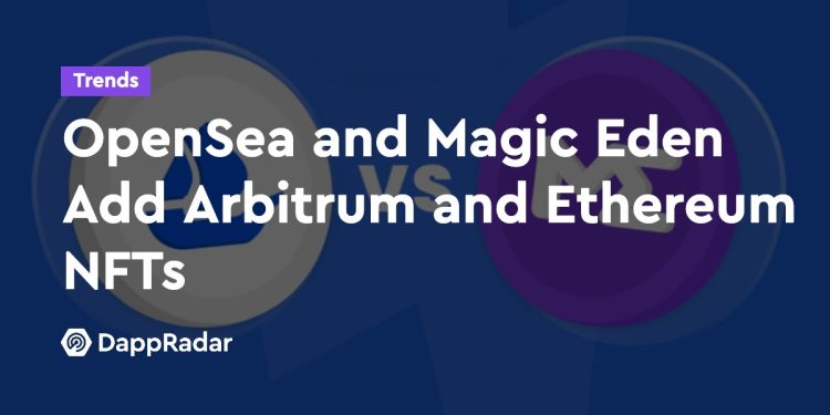 OpenSea 和 Magic Eden 添加 Arbitrum 和以太坊 NFT