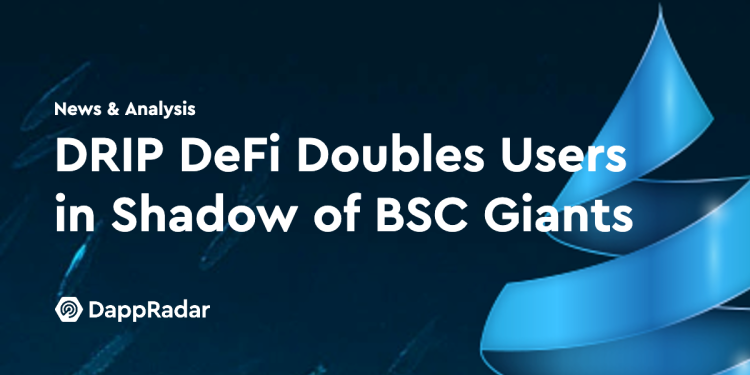 在 BSC 巨头的阴影下，DRIP DeFi 用户群翻倍