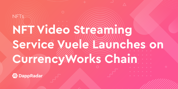NFT 视频流服务 Vuele 在 CurrencyWorks Chain 上线